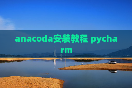 anacoda安装教程 pycharm anacoda安装教程 pycharm