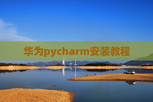 华为pycharm安装教程 华为pycharm安装教程